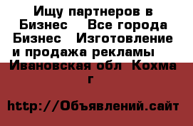 Ищу партнеров в Бизнес  - Все города Бизнес » Изготовление и продажа рекламы   . Ивановская обл.,Кохма г.